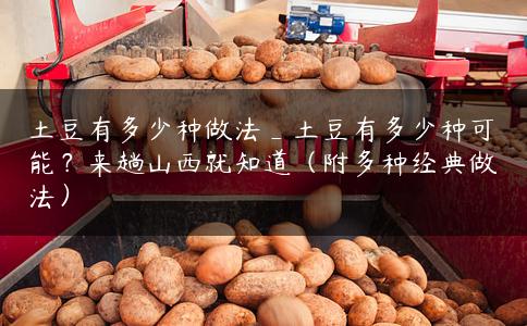 土豆有多少种做法_土豆有多少种可能？来趟山西就知道（附多种经典做法）