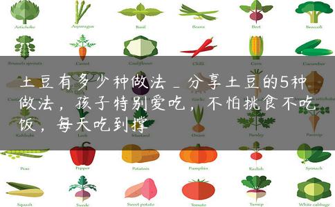 土豆有多少种做法_分享土豆的5种做法，孩子特别爱吃，不怕挑食不吃饭，每天吃到撑