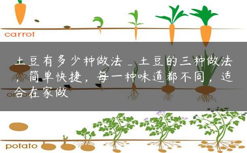 土豆有多少种做法_土豆的三种做法，简单快捷，每一种味道都不同，适合在家做