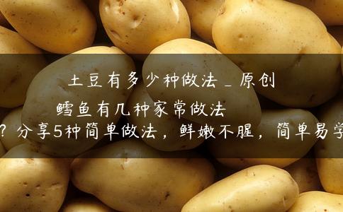 土豆有多少种做法_原创
            鳕鱼有几种家常做法？分享5种简单做法，鲜嫩不腥，简单易学