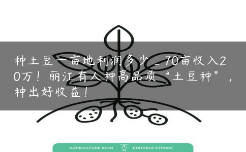 种土豆一亩地利润多少_70亩收入20万!丽江有人种高品质“土豆种”,种出好收益! 种土豆一亩地利润多少_70亩收入20万!丽江有人种高品质“土豆种”,种出好收益!